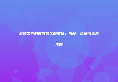 云顶之弈刺客阵容全面解析：搭配、玩法与运营攻略
