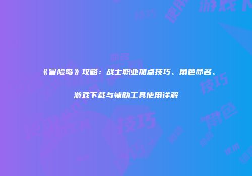 《冒险岛》攻略：战士职业加点技巧、角色命名、游戏下载与辅助工具使用详解