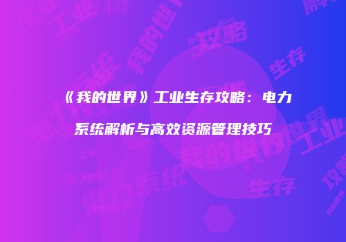 《我的世界》工业生存攻略：电力系统解析与高效资源管理技巧