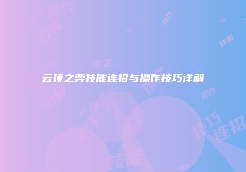 云顶之弈技能连招与操作技巧详解