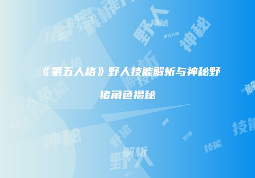 《第五人格》野人技能解析与神秘野猪角色揭秘