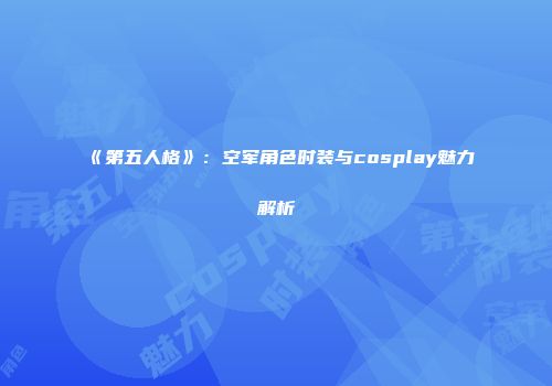 《第五人格》：空军角色时装与cosplay魅力解析