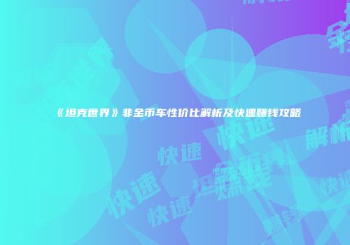 《坦克世界》非金币车性价比解析及快速赚钱攻略
