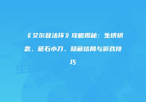 《艾尔登法环》攻略揭秘：生锈钥匙、砥石小刀、隐藏结局与游戏技巧
