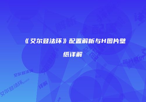 《艾尔登法环》配置解析与H图片壁纸详解