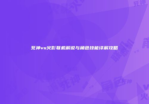 死神vs火影联机解说与角色技能详解攻略