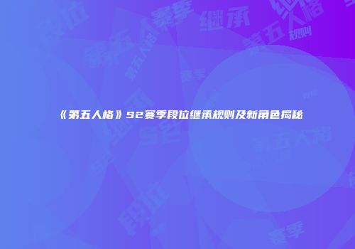 《第五人格》S2赛季段位继承规则及新角色揭秘