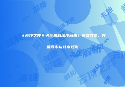 《云顶之弈》卡池机制深度解析：英雄数量、等级概率与共享规则