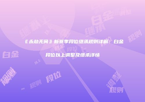 《永劫无间》新赛季段位继承规则详解：白金段位以上调整及继承详情