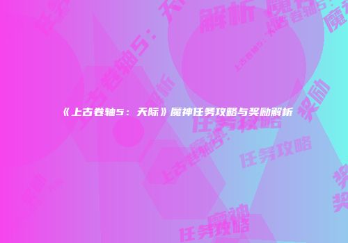 《上古卷轴5：天际》魔神任务攻略与奖励解析