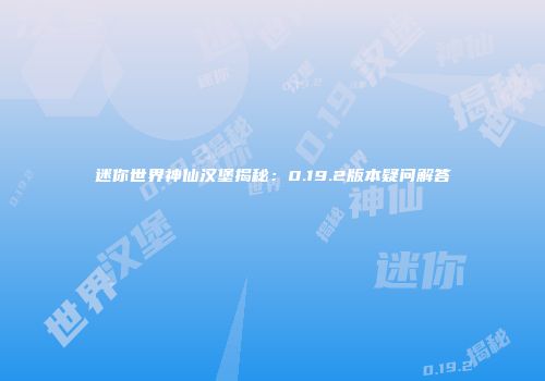 迷你世界神仙汉堡揭秘：0.19.2版本疑问解答