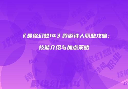 《最终幻想14》吟游诗人职业攻略：技能介绍与加点策略