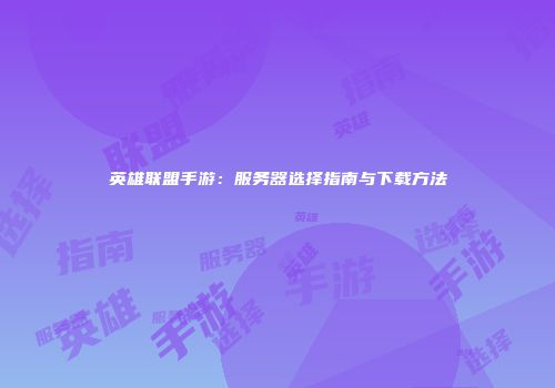 英雄联盟手游：服务器选择指南与下载方法