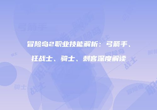 冒险岛2职业技能解析：弓箭手、狂战士、骑士、刺客深度解读
