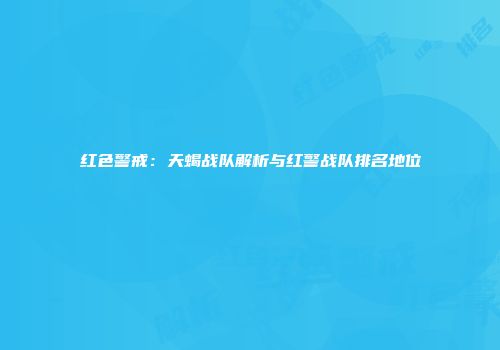 红色警戒：天蝎战队解析与红警战队排名地位