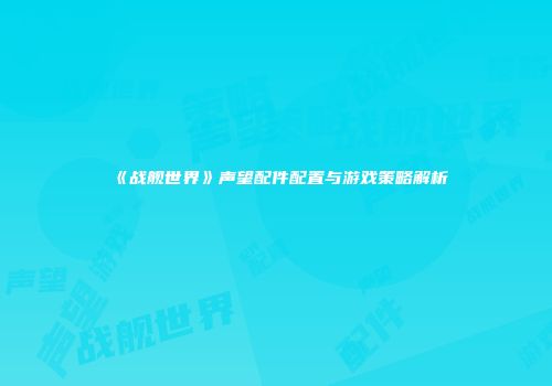 《战舰世界》声望配件配置与游戏策略解析