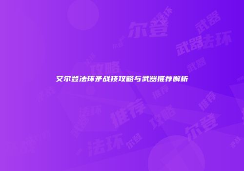 艾尔登法环矛战技攻略与武器推荐解析