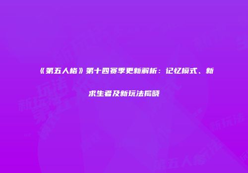 《第五人格》第十四赛季更新解析：记忆模式、新求生者及新玩法揭晓