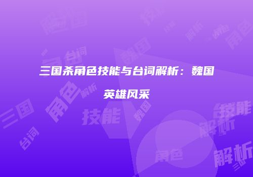 三国杀角色技能与台词解析：魏国英雄风采