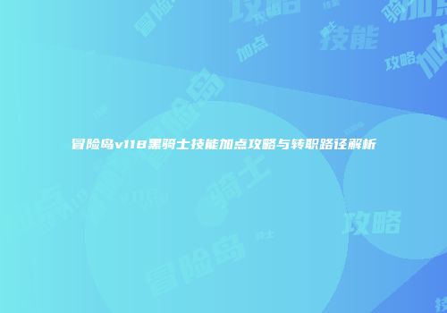 冒险岛v118黑骑士技能加点攻略与转职路径解析