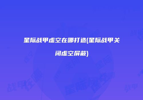 星际战甲虚空在哪打造(星际战甲关闭虚空屏蔽)