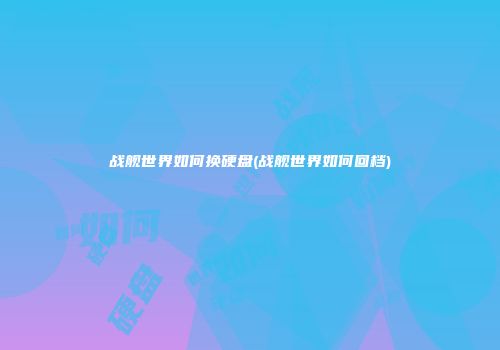 战舰世界如何换硬盘(战舰世界如何回档)