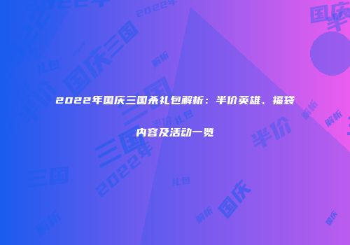 2022年国庆三国杀礼包解析：半价英雄、福袋内容及活动一览