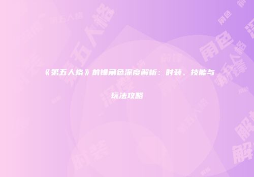 《第五人格》前锋角色深度解析：时装、技能与玩法攻略