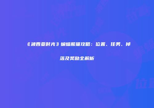 《波西亚时光》蝙蝠熊猫攻略：位置、任务、掉落及奖励全解析