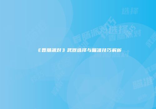 《香肠派对》武器选择与瞄准技巧解析