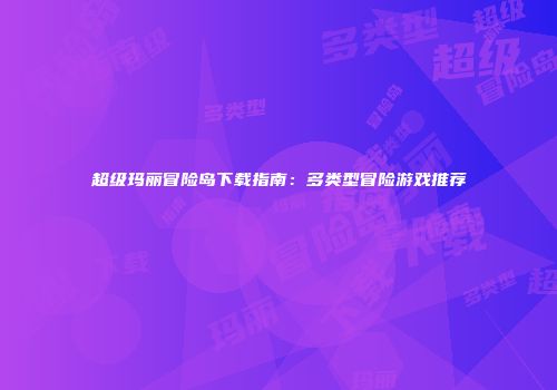 超级玛丽冒险岛下载指南：多类型冒险游戏推荐