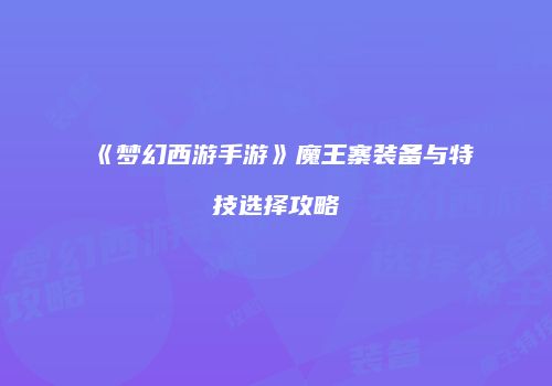 《梦幻西游手游》魔王寨装备与特技选择攻略