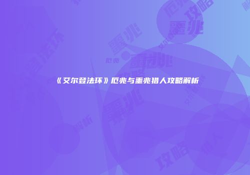 《艾尔登法环》厄兆与噩兆猎人攻略解析