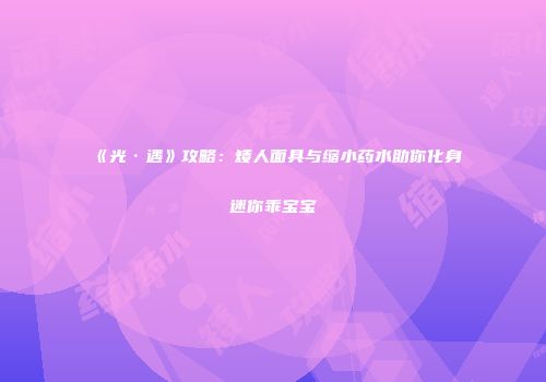 《光·遇》攻略：矮人面具与缩小药水助你化身迷你乖宝宝