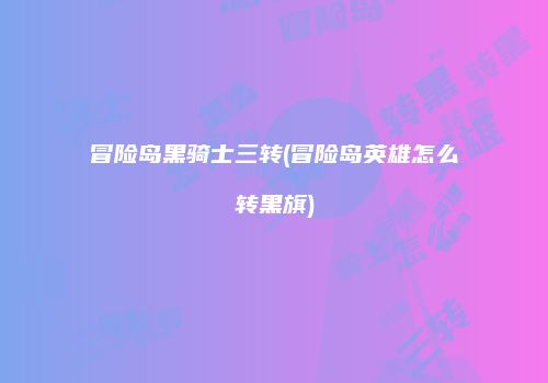 冒险岛黑骑士三转(冒险岛英雄怎么转黑旗)