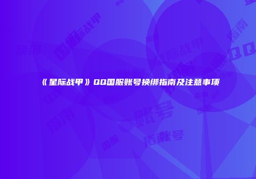 《星际战甲》QQ国服账号换绑指南及注意事项