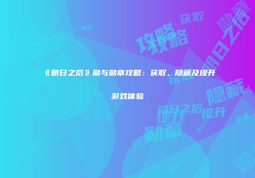 《明日之后》勋与勋章攻略：获取、隐藏及提升游戏体验