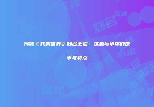 揭秘《我的世界》知名主播：木鱼与小本的故事与特点