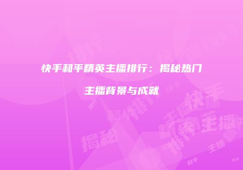 快手和平精英主播排行：揭秘热门主播背景与成就