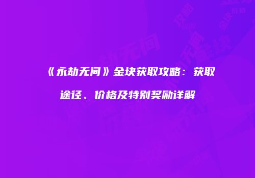 《永劫无间》金块获取攻略：获取途径、价格及特别奖励详解