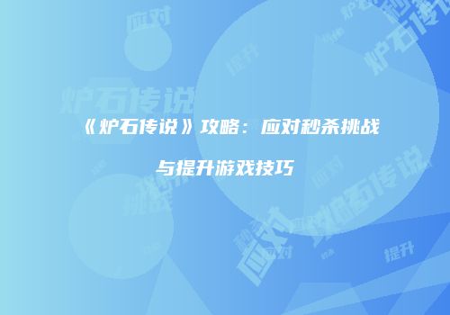 《炉石传说》攻略：应对秒杀挑战与提升游戏技巧