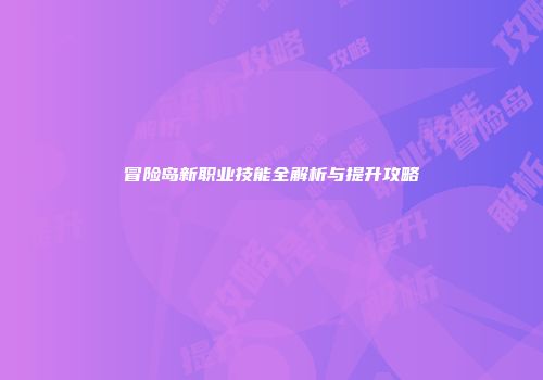 冒险岛新职业技能全解析与提升攻略