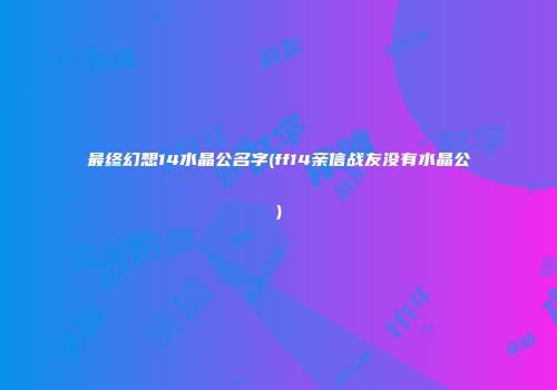 最终幻想14水晶公名字(ff14亲信战友没有水晶公)