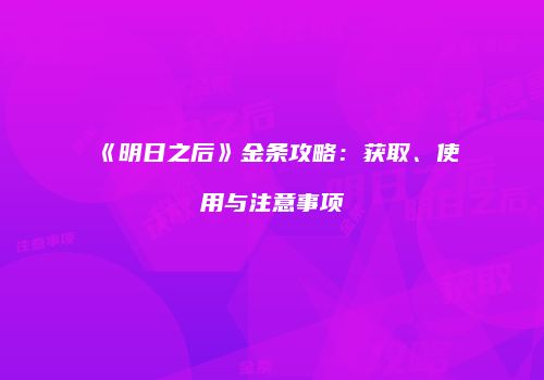 《明日之后》金条攻略：获取、使用与注意事项