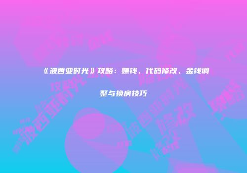 《波西亚时光》攻略：赚钱、代码修改、金钱调整与换房技巧