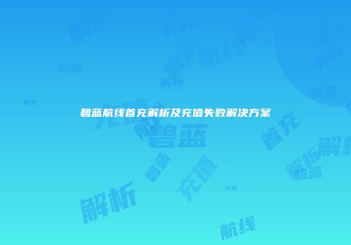 碧蓝航线首充解析及充值失败解决方案