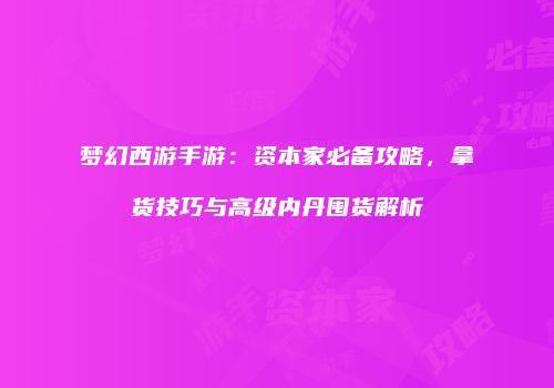 梦幻西游手游：资本家必备攻略，拿货技巧与高级内丹囤货解析