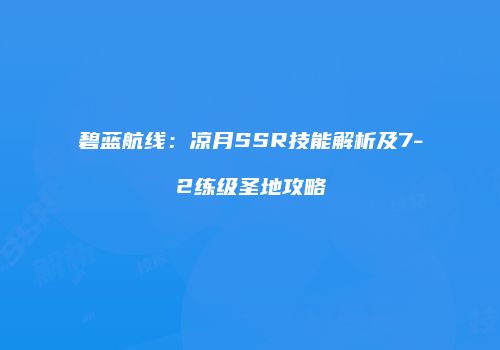 碧蓝航线：凉月SSR技能解析及7-2练级圣地攻略