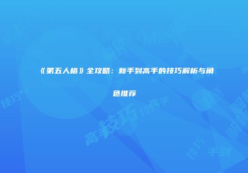 《第五人格》全攻略：新手到高手的技巧解析与角色推荐