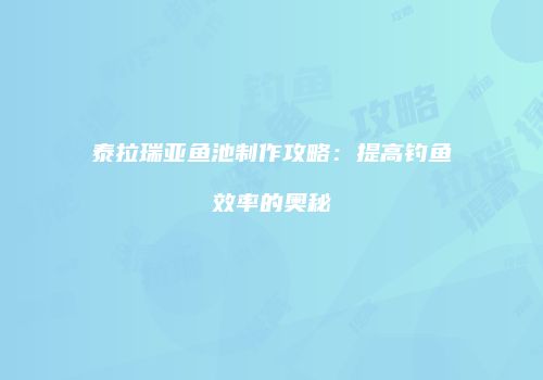 泰拉瑞亚鱼池制作攻略：提高钓鱼效率的奥秘